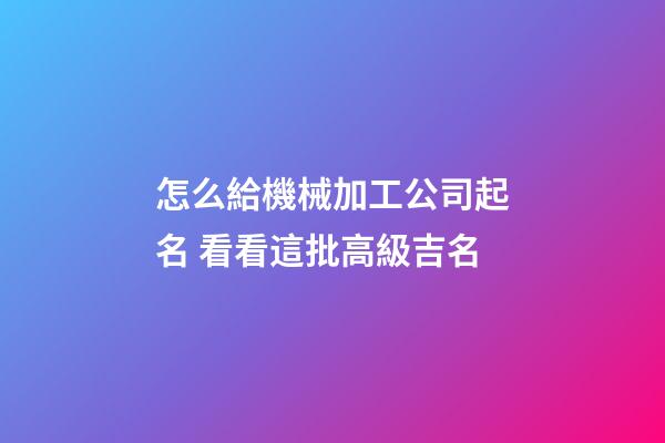 怎么給機械加工公司起名 看看這批高級吉名-第1張-公司起名-玄機派